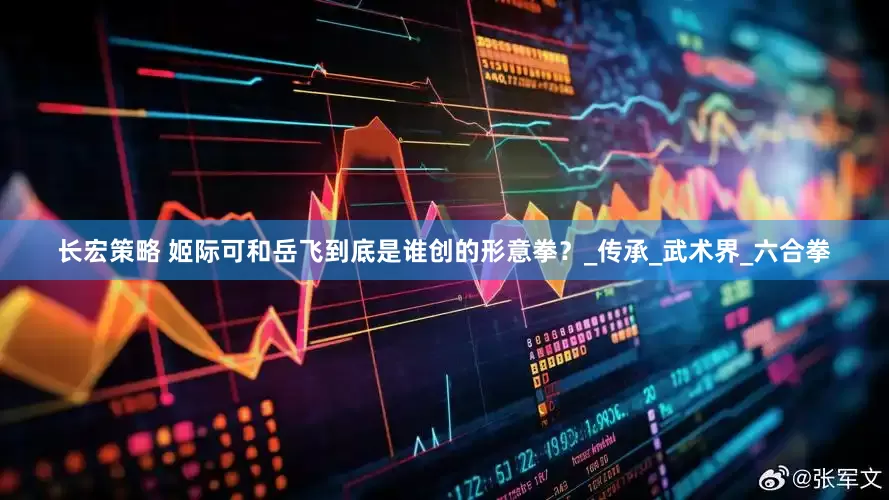长宏策略 姬际可和岳飞到底是谁创的形意拳？_传承_武术界_六合拳