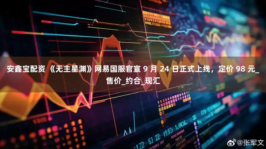 安鑫宝配资 《无主星渊》网易国服官宣 9 月 24 日正式上线，定价 98 元_售价_约合_现汇