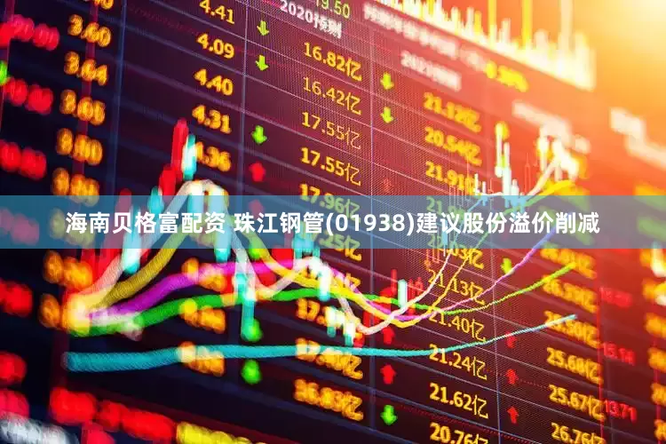 海南贝格富配资 珠江钢管(01938)建议股份溢价削减