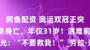 鳄鱼配资 奥运双冠王突遭意外不幸身亡，年仅31岁！遇难前遗言曝光：“不要救我！”_劳拉·达尔迈尔_德国_事故