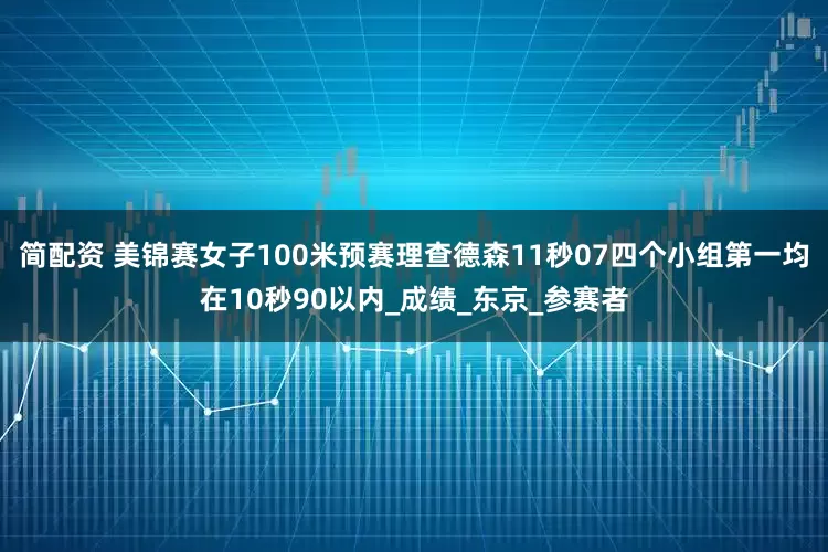 简配资 美锦赛女子100米预赛理查德森11秒07四个小组第一均在10秒90以内_成绩_东京_参赛者