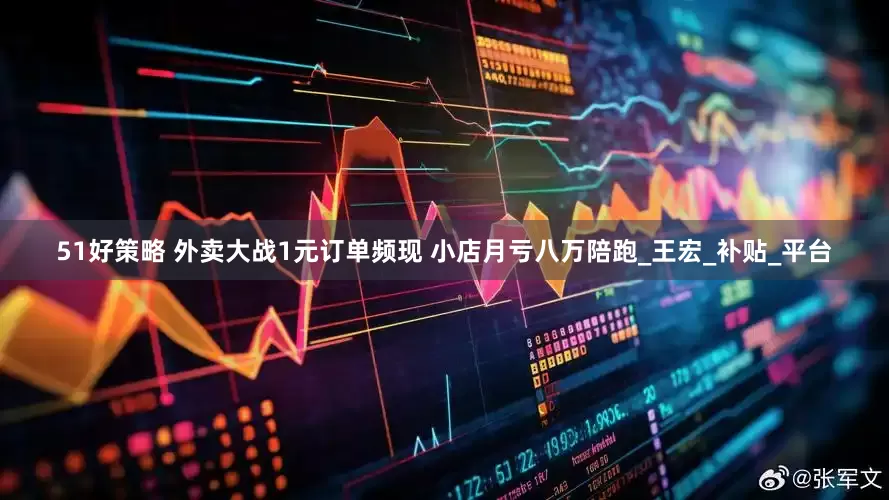 51好策略 外卖大战1元订单频现 小店月亏八万陪跑_王宏_补贴_平台