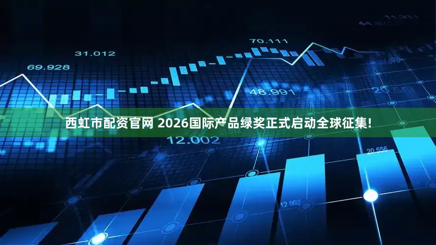 西虹市配资官网 2026国际产品绿奖正式启动全球征集!