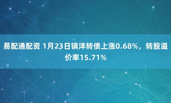 易配通配资 1月23日镇洋转债上涨0.68%，转股溢价率15.71%