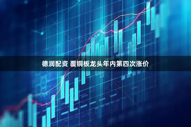 德润配资 覆铜板龙头年内第四次涨价